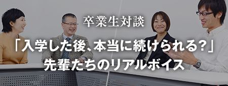 卒業生対談「入学した後、本当に続けられる?」先輩たちのリアルボイス