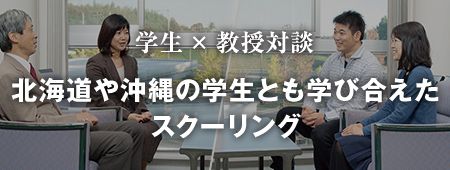 学生×教授対談　北海道や沖縄の学生とも学び合えたスクーリング