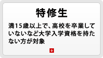 特修生 - 満15歳以上で、高校を卒業していないなど大学入学資格を持たない方が対象