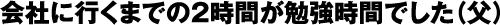 会社に行くまでの２時間が勉強時間でした(父)
