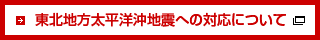 東北地方太平洋沖地震への対応について