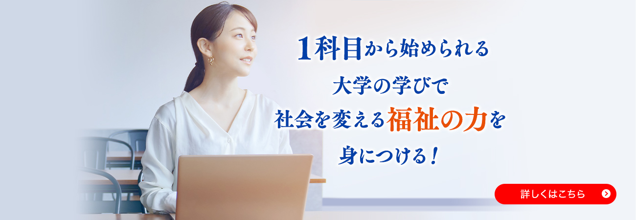 1科目から始めまれる大学の学びで社会を帰る福祉の力を身につける！