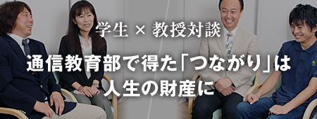 学生×教授対談通信教育部で得た「つながり」は人生の財産に