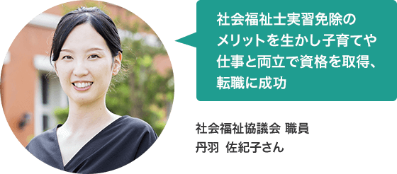 社会福祉士実習免除のメリットを生かし子育てや仕事と両立で資格を取得、転職に成功　社会福祉協議会 職員 丹羽 佐紀子さん