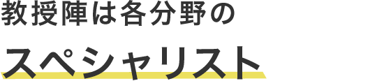 教授陣は各分野のスペシャリスト